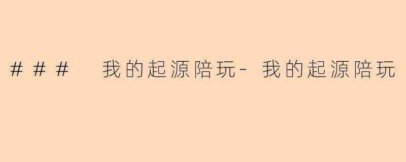 ### 我的起源陪玩-我的起源陪玩