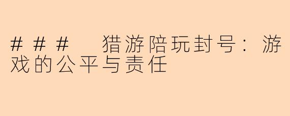 ### 猎游陪玩封号：游戏的公平与责任