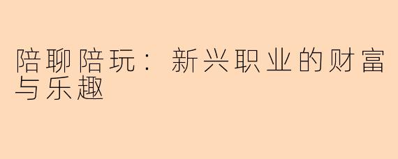 陪聊陪玩：新兴职业的财富与乐趣