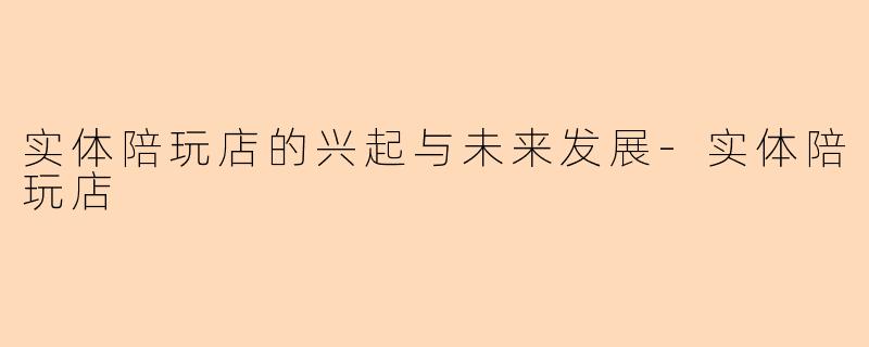 实体陪玩店的兴起与未来发展-实体陪玩店