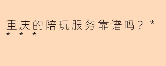 重庆的陪玩服务靠谱吗?****