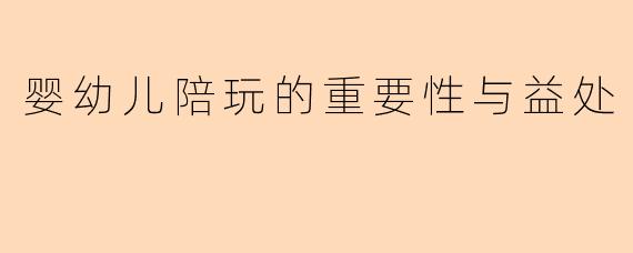 婴幼儿陪玩的重要性与益处