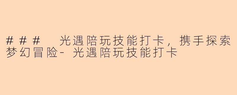### 光遇陪玩技能打卡，携手探索梦幻冒险-光遇陪玩技能打卡