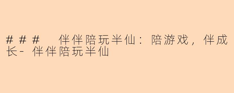 ### 伴伴陪玩半仙：陪游戏，伴成长-伴伴陪玩半仙