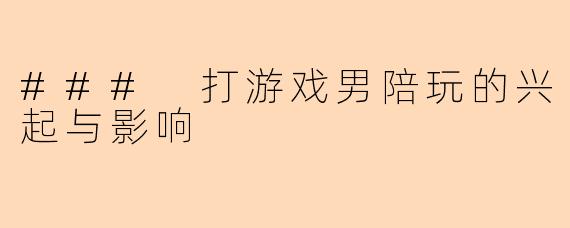 ### 打游戏男陪玩的兴起与影响