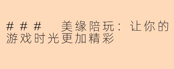 ### 美缘陪玩：让你的游戏时光更加精彩