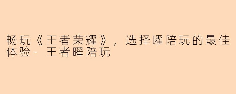 畅玩《王者荣耀》，选择曜陪玩的最佳体验-王者曜陪玩