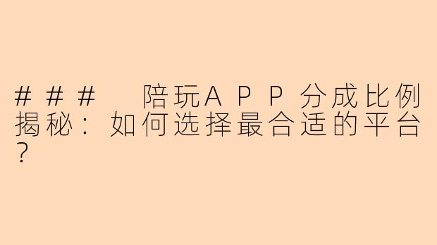 ### 陪玩APP分成比例揭秘：如何选择最合适的平台？