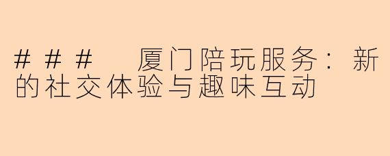 ### 厦门陪玩服务：新的社交体验与趣味互动
