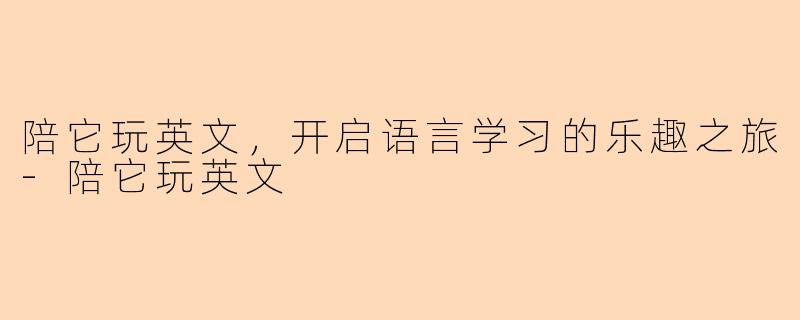 陪它玩英文，开启语言学习的乐趣之旅-陪它玩英文