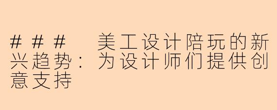 ### 美工设计陪玩的新兴趋势：为设计师们提供创意支持