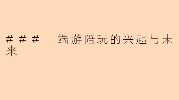 ### 端游陪玩的兴起与未来