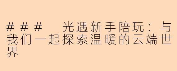 ### 光遇新手陪玩：与我们一起探索温暖的云端世界