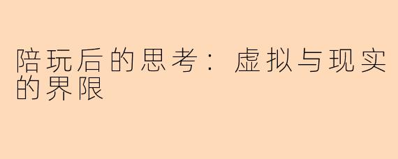 陪玩后的思考：虚拟与现实的界限