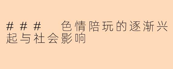 ### 色情陪玩的逐渐兴起与社会影响