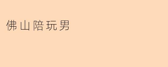 佛山陪玩男的服务内容通常包括哪些方面？