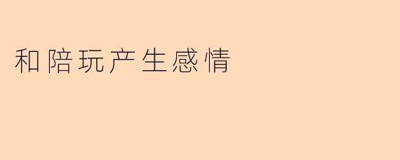 和陪玩产生感情