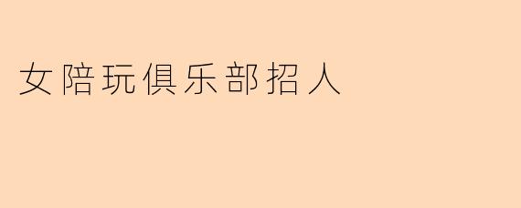 女陪玩俱乐部招人