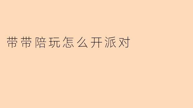 带带陪玩怎么开派对