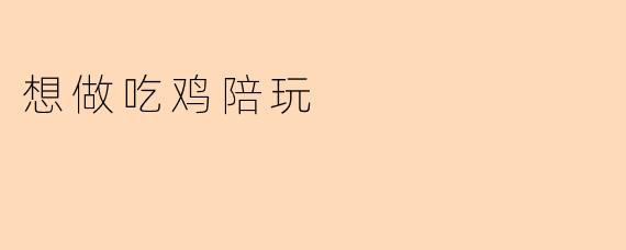 ### 想做吃鸡陪玩,乐享游戏陪伴之旅