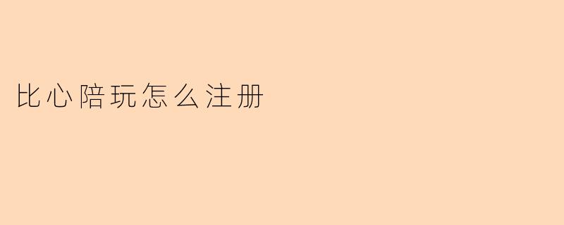 比心陪玩怎么注册?**