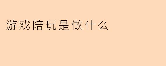 游戏陪玩是做什么