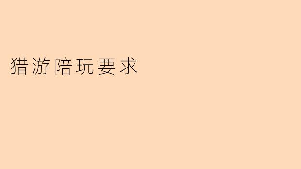 猎游陪玩要求解析:提升玩家体验的关键