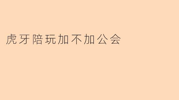 虎牙陪玩加不加公会