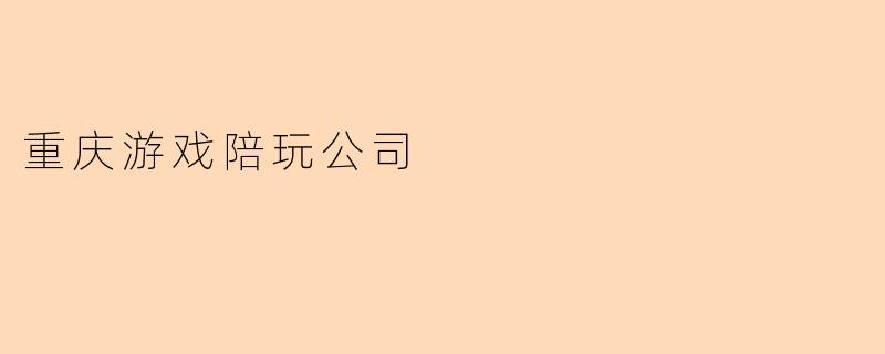 重庆游戏陪玩公司:为玩家提供全新乐趣体验