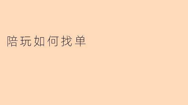 ### 陪玩如何高效找单：技巧与策略
