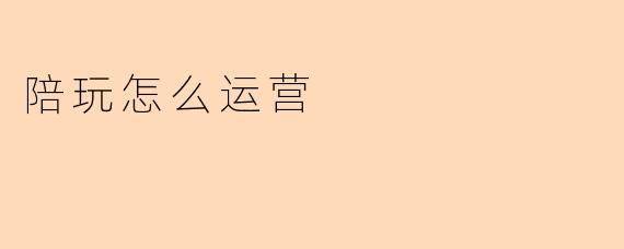 陪玩怎么运营