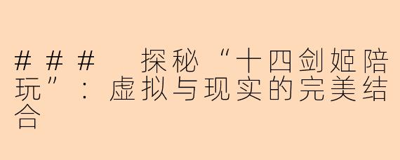 ### 探秘“十四剑姬陪玩”：虚拟与现实的完美结合