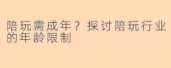 陪玩需成年？探讨陪玩行业的年龄限制