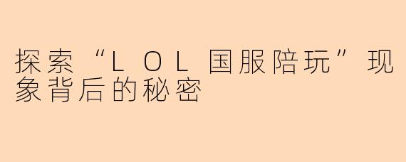 探索“LOL国服陪玩”现象背后的秘密