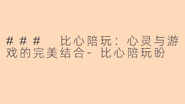 ### 比心陪玩：心灵与游戏的完美结合-比心陪玩盼