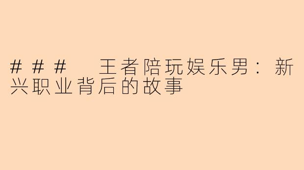 ### 王者陪玩娱乐男：新兴职业背后的故事