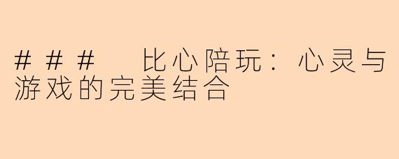### 比心陪玩：心灵与游戏的完美结合