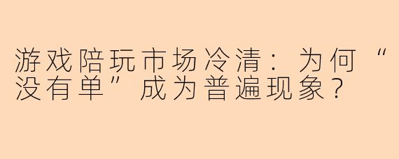 游戏陪玩市场冷清：为何“没有单”成为普遍现象？