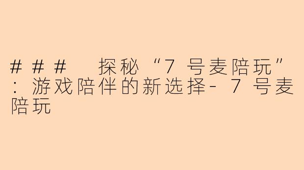 ### 探秘“7号麦陪玩”：游戏陪伴的新选择-7号麦陪玩