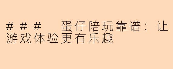 ### 蛋仔陪玩靠谱：让游戏体验更有乐趣