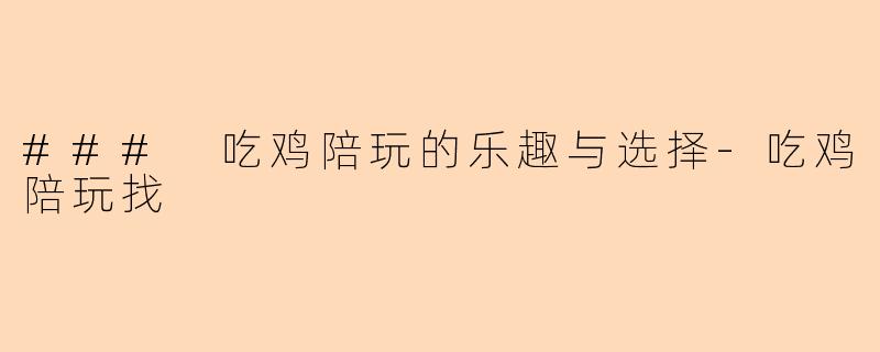 ### 吃鸡陪玩的乐趣与选择-吃鸡陪玩找