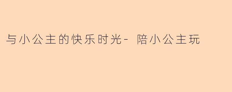 与小公主的快乐时光-陪小公主玩