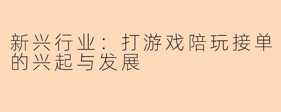 新兴行业：打游戏陪玩接单的兴起与发展