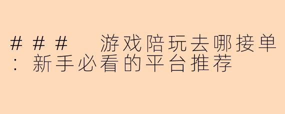 ### 游戏陪玩去哪接单：新手必看的平台推荐