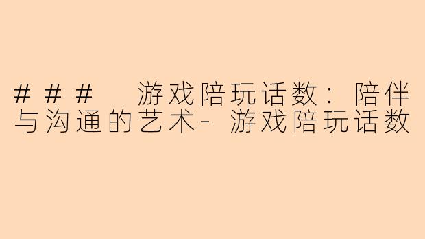 ### 游戏陪玩话数：陪伴与沟通的艺术-游戏陪玩话数