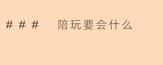 ### 陪玩要会什么
