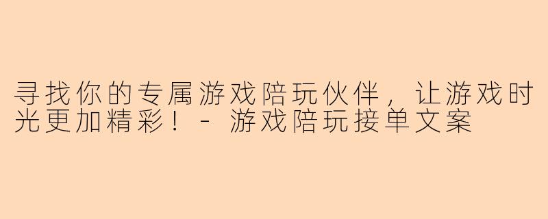 寻找你的专属游戏陪玩伙伴，让游戏时光更加精彩！-游戏陪玩接单文案