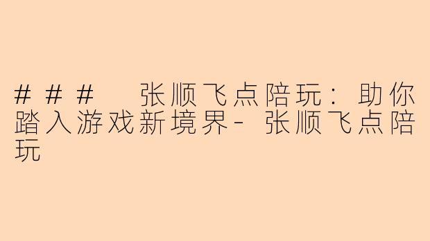 ### 张顺飞点陪玩:助你踏入游戏新境界