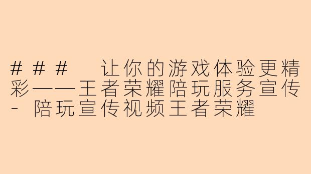 ### 让你的游戏体验更精彩——王者荣耀陪玩服务宣传-陪玩宣传视频王者荣耀