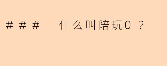### 什么叫陪玩0？